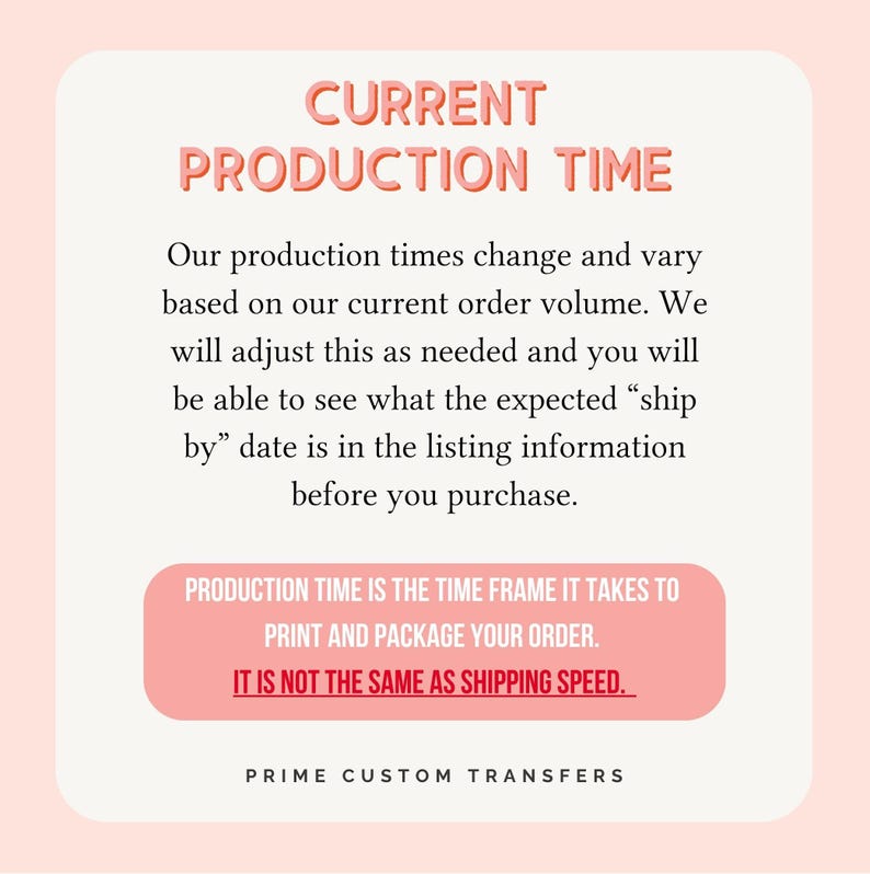 May include: A pink and white graphic with the text "CURRENT PRODUCTION TIME." The text explains that production times vary based on order volume and the "ship by" date is in the listing information. It also states that production time is not the same as shipping speed.