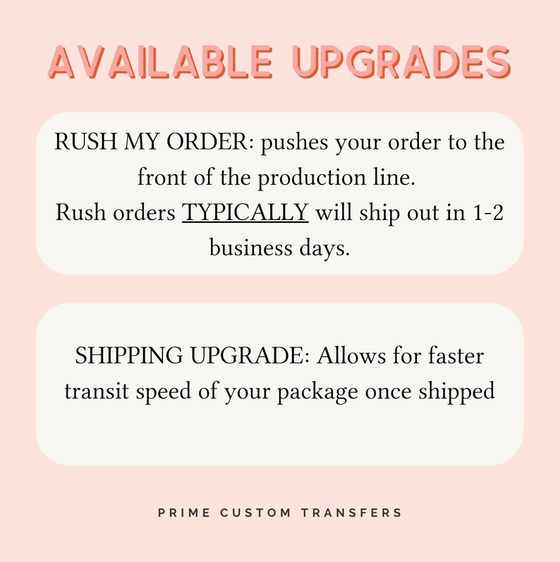 May include: A pink and white graphic with the text "AVAILABLE UPGRADES" in bold red letters. The text describes two upgrade options: "RUSH MY ORDER" and "SHIPPING UPGRADE". The text "PRIME CUSTOM TRANSFERS" is at the bottom of the graphic.