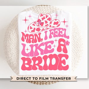 Bride DTF Transfers, Ready to Press, T-shirt Transfers, Heat Transfer, Direct to Film, Wedding, Bachelorette, Hat, Man I Feel Like a Bride