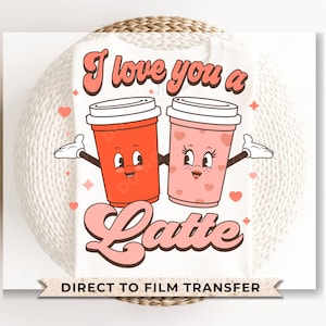 DTF Transfers, Ready to Press, T-shirt Transfers, Heat Transfer, Direct to Film, Cold Peel, Valentine&#39;s Day, Coffee, I Love you a Latte