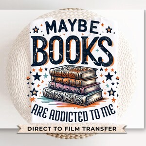 Book DTF Transfers, Ready to Press, T-shirt Transfers, Heat Transfer, Direct to Film, Book Lover, Bookish, Maybe Books Are Addicted To Me