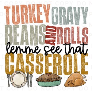 May include: A Thanksgiving-themed graphic with the text "Turkey Gravy Beans and Rolls lemme see that Casserole" in a distressed font. The text is in shades of orange, red, brown, and gray. There are illustrations of a pie, a plate, and a turkey.