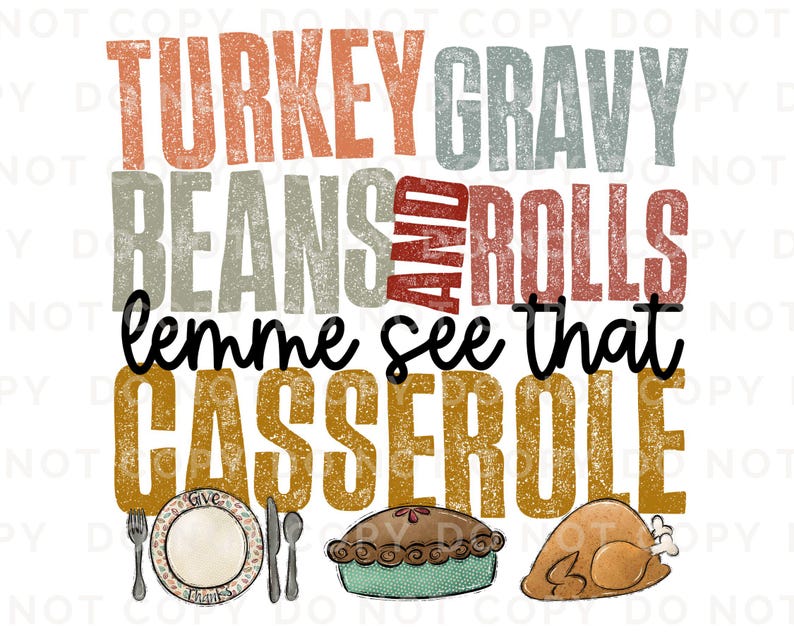 May include: A Thanksgiving-themed graphic with the text "Turkey Gravy Beans and Rolls lemme see that Casserole" in a distressed font. The text is in shades of orange, red, brown, and gray. There are illustrations of a pie, a plate, and a turkey.