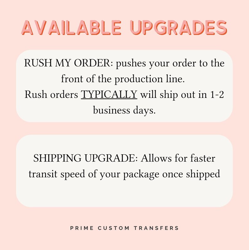 May include: A pink and white graphic with the text "AVAILABLE UPGRADES" in bold, pink letters. The text below describes two upgrade options: "RUSH MY ORDER" and "SHIPPING UPGRADE". The text "PRIME CUSTOM TRANSFERS" is at the bottom of the graphic.
