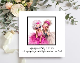 May include: A square print with a cartoon illustration of two older women laughing. One wears sunglasses and a pink dress, the other wears glasses and a white dress. The text reads: "aging gracefully is an art but aging disgracefully is much more fun!"