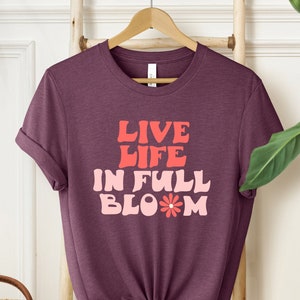 Live Life in Full Bloom Shirt, Motivational Shirt, Happy Life Shirt, Positivity Shirt, Spring Shirt, Gardening Shirt, Love Shirt, Bloom Tee