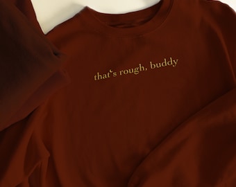 Embroidered "That's Rough, Buddy" Sweatshirt, Unisex Sizing