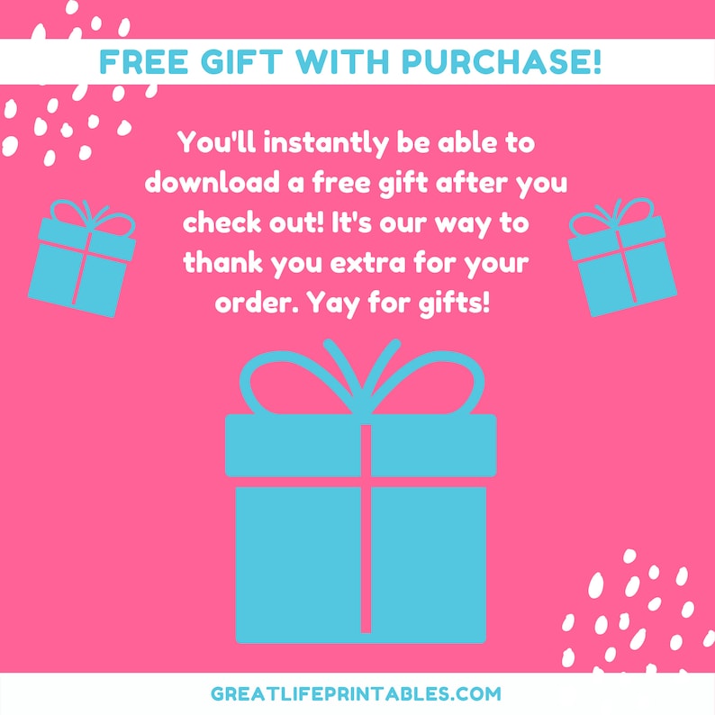 May include: Pink background with white polka dots and blue gift boxes. Text reads: "FREE GIFT WITH PURCHASE! You'll instantly be able to download a free gift after you check out! It's our way to thank you extra for your order. Yay for gifts! GREATLIFEPRINTABLES.COM"
