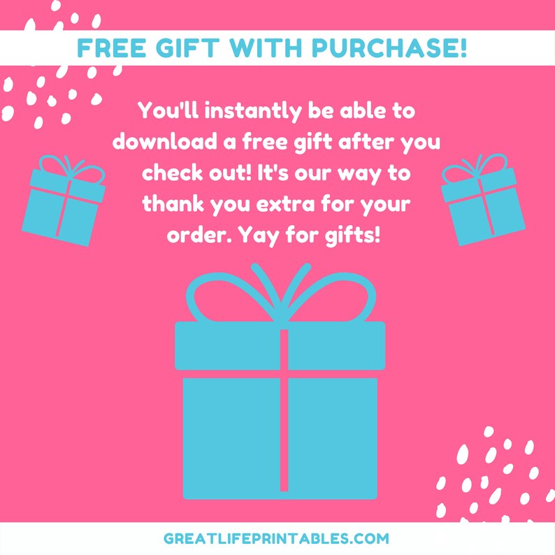 May include: Pink background with white polka dots and blue gift boxes. Text reads: "FREE GIFT WITH PURCHASE! You'll instantly be able to download a free gift after you check out! It's our way to thank you extra for your order. Yay for gifts! GREATLIFEPRINTABLES.COM"