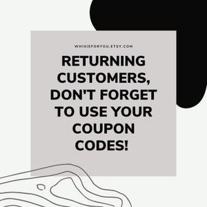 May include: A white square with a gray background and black text that reads "WHIXIEFORYOU.ETSY.COM" and "RETURNING CUSTOMERS, DON'T FORGET TO USE YOUR COUPON CODES!"