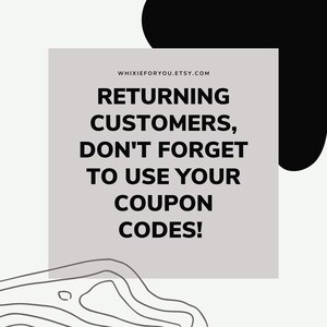 May include: A square graphic with a light gray background featuring the black text WHIXIEFORYOU.ETSY.COM followed by RETURNING CUSTOMERS, DON'T FORGET TO USE YOUR COUPON CODES! The design includes a black abstract shape and black line art at the bottom.
