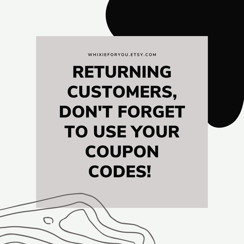 May include: A square graphic with a light gray background featuring the black text WHIXIEFORYOU.ETSY.COM followed by RETURNING CUSTOMERS, DON'T FORGET TO USE YOUR COUPON CODES! The design includes a black abstract shape and black line art at the bottom.