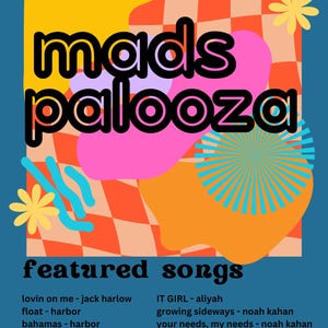 以下が含まれることがあります： 「mads palooza」という黒い太字のテキストが書かれたカラフルなポスター。ポスターには、「featured songs」というタイトルの曲のリストが掲載されています。リストされている曲は、「lovin on me - jack harlow」、「float - harbor」、「bahamas - harbor」、「vampire - olivia rodrigo」、「lover - taylor swift」、「IT GIRL - aliyah」、「growing sideways - noah kahan」、「your needs, my needs - noah kahan」、「small talk - briston maroney」、「two high - moon taxi」です。