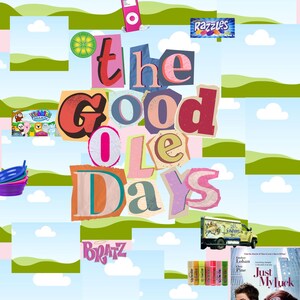 May include: A collage with the words "The Good Ole Days" in a scrapbook style. The image includes a pink iPod, a Razzles sign, a Webkinz box, Bratz text, lip balms, a movie poster, and a toy truck.