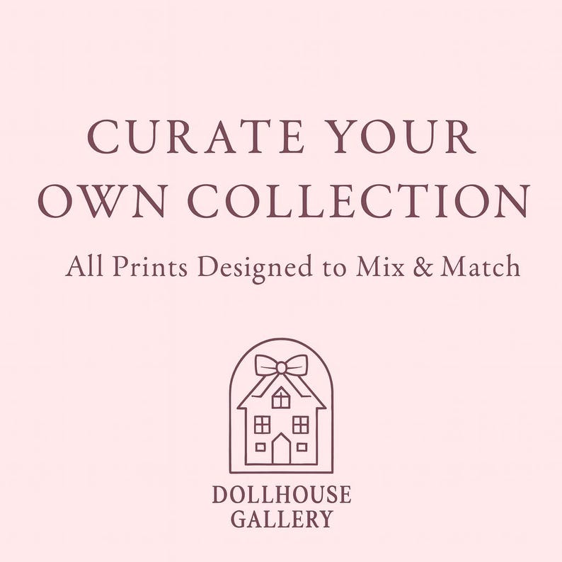 May include: A blush-colored graphic with the text "CURATE YOUR OWN COLLECTION" and "All Prints Designed to Mix & Match." Below is a line drawing of a house with a bow on top, and the words "DOLLHOUSE GALLERY."