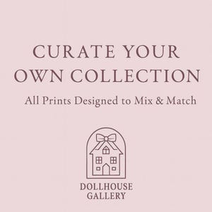 May include: A light pink background with the text "CURATE YOUR OWN COLLECTION" in a dark mauve color. Below, it reads "All Prints Designed to Mix & Match." A line drawing of a house with a bow on top and the words "DOLLHOUSE GALLERY" are at the bottom.