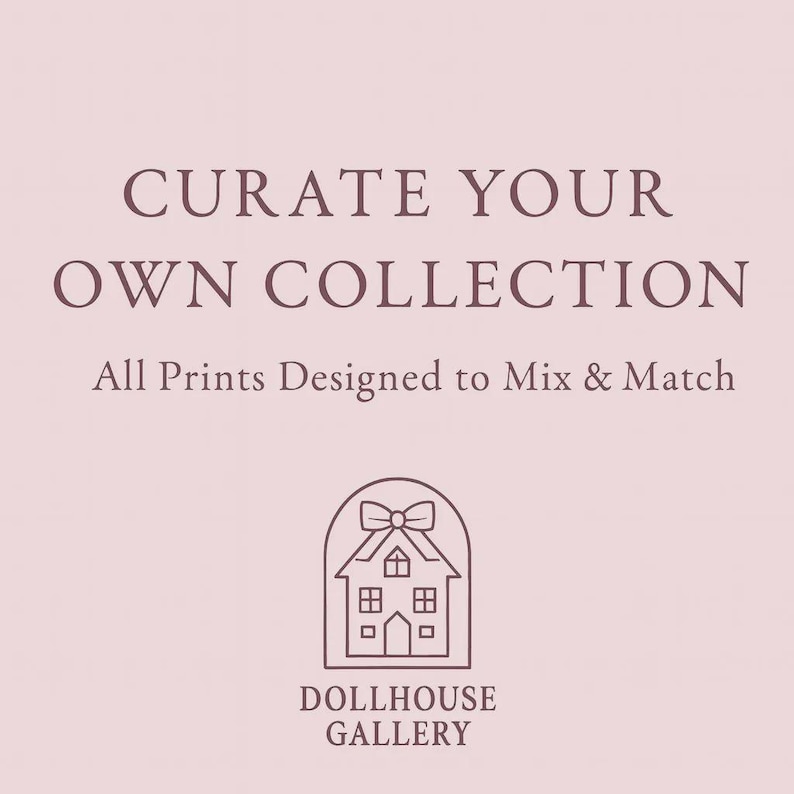 May include: A light pink background with the text "CURATE YOUR OWN COLLECTION" in a dark mauve color. Below, it reads "All Prints Designed to Mix & Match." A line drawing of a house with a bow on top and the words "DOLLHOUSE GALLERY" are at the bottom.