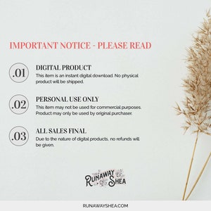 May include: Important notice for digital products: This item is an instant digital download. No physical product will be shipped. Personal use only. This item may not be used for commercial purposes. Product may only be used by original purchaser. All sales are final. Due to the nature of digital products, no refunds will be given. Runaway Shea.