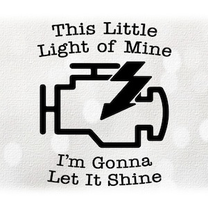 May include: Black and white graphic of a car engine check light with the text "This Little Light of Mine I'm Gonna Let It Shine".