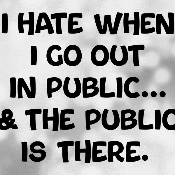 Funny Saying / T-Shirt Clipart: Words in Fun Type "I Hate When I Go out in Public...& the Public is There" Digital Download svg png dxf pdf