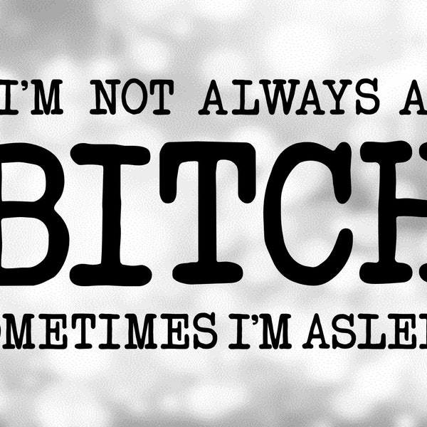 Word or Phrase Clipart - Funny Adult T-Shirt Saying "I'm Not Always a BITCH Sometimes I'm Asleep" - Print/Cut Digital Download SVG & PNG