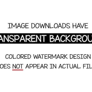May include: Text that reads "IMAGE DOWNLOADS HAVE TRANSPARENT BACKGROUNDS" in black text on a white background. Below the text is a smaller line of text that reads "COLORED WATERMARK DESIGN DOES NOT APPEAR IN ACTUAL FILES".
