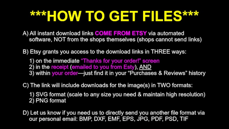 May include: A black and white text-based image with the title "How to Get Files" and instructions on how to download digital files from Etsy. The text explains that download links come from Etsy, not the shops themselves, and that Etsy provides download links in three ways: on the "Thanks for your order!" screen, in the receipt, and within your order history. The text also explains that the download link will include the image in two formats: SVG and PNG.