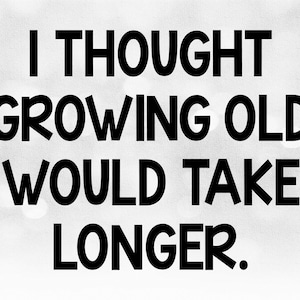 Puede incluir: Texto en blanco y negro sobre un fondo borroso que dice "Pensé que envejecer llevaría más tiempo."