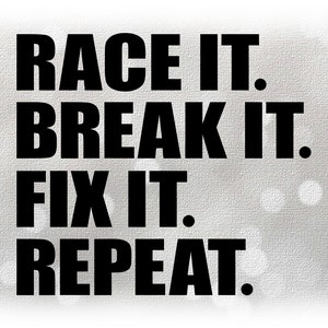 May include: Black and white text on a gray background that reads "Race it. Break it. Fix it. Repeat."