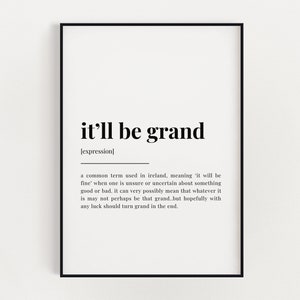 May include: Black and white printable wall art with the definition of the Irish phrase "it'll be grand". The definition explains that the phrase is used when someone is unsure or uncertain about something.