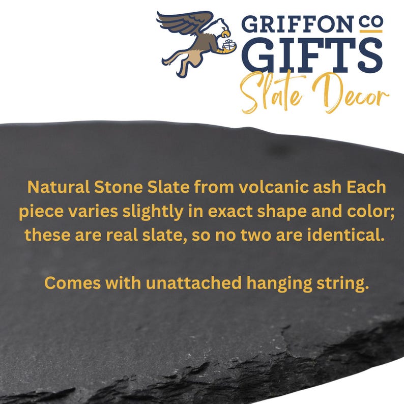 May include: Natural stone slate from volcanic ash. Each piece varies slightly in shape and color. The slate is real, so no two are identical. Comes with an unattached hanging string. GRIFFON CO GIFTS Slate Decor.
