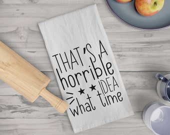 That's A Horrible Idea, What Time Kitchen Tea Towel