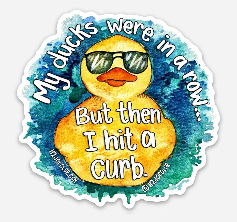 May include: A yellow rubber duck wearing sunglasses with the text "My ducks were in a row... But then I hit a curb." on a blue watercolor background.