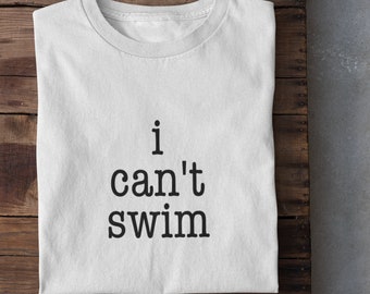 Funny Text T-Shirt | I Can't Swim | Novelty Tee | Unisex Gift | Sarcasm Humor | Casual Top | Swimming Pool | Water Joke | Beach Wear