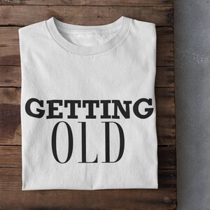 Funny Text T-Shirt | Getting OLD Tee | Birthday Humor Shirt | Unisex Adult Clothing | Unique Gift Idea | Aging Celebration | Party Wear