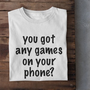 Text T-Shirt | You Got Any Games On Your Phone? | Funny Quote Tee | Unisex Gaming Shirt | Trendy Gamer Apparel | Gift Idea