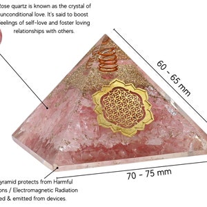 May include: Rose quartz orgone pyramid with a gold flower of life symbol and copper coil. The pyramid is approximately 60-65 mm tall and 70-75 mm wide. Orgone pyramids are said to protect from harmful EMF radiations.