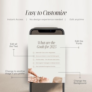 May include: A smartphone screen displaying a list of goals for 2025, including "Make Self-Care a Non-Negotiable", "Move your body in a way that feels good", "Prioritize sleep - The ultimate reset button", "Book regular massages to release tension", and "Stay hydrated throughout the day". The screen is surrounded by a white background with text that says "Easy to Customize", "Instant Access", "No design experience needed", "Edit anytime", "Edit all the Text", "Change to another image if you prefer", "Edit the Fonts", and "Change the Background".