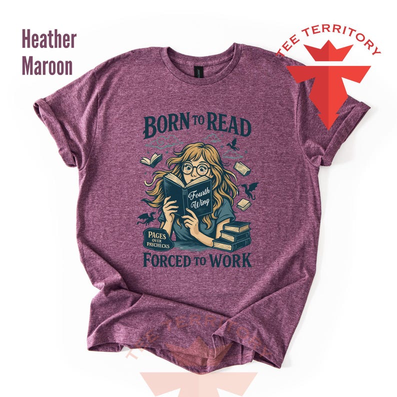 May include: Heather maroon t-shirt with the text "BORN TO READ" and a graphic of a person reading a book. The graphic also includes the text "Fourth Wing" and "PAGES OVER PAYCHECKS FORCED TO WORK".