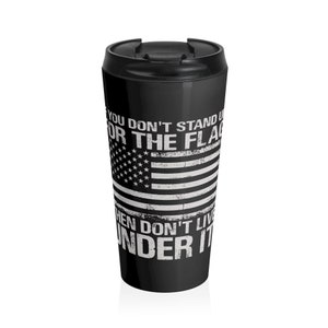 If You Don&#39;t Stand Up For The Flag, Then Don&#39;t Live Under It - Stainless Steel Travel Mug