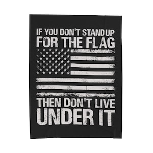 If You Don&#39;t Stand Up For The Flag, Then Don&#39;t Live Under It - Plush Blanket