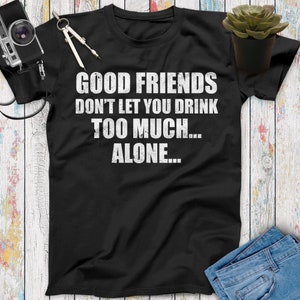 Good Friends Don&#39;t Let You Drink Too Much Alone Funny Beer T Shirt, Beer Gifts, Beer Lovers, Funny Drinking Shirt, Beer Shirt Women Men