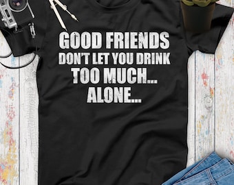 Good Friends Don't Let You Drink Too Much Alone Funny Beer T Shirt, Beer Gifts, Beer Lovers, Funny Drinking Shirt, Beer Shirt Women Men