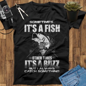 Sometimes It&#39;s A Fish Other Times It&#39;s A Buzz But I Always Catch Something Fishing Shirt, Fishing Gift, Fisher Gift, Father&#39;s Day Gift