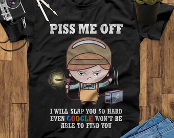 Piss Me Off I Will Slap You So Hard Even Google Won't Be Able To Find You Welder T Shirt, Welder Gifts, Gifts for Welders, Funny Welder Gift