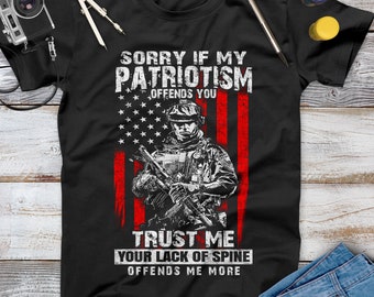 Sorry If My Patriotism Offends You Trust Me Your Lack Of Spine Offends Me More Veteran Shirt, Memorial Day, Independence Day, Veterans Gift