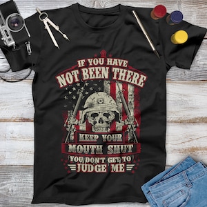 If You Have Not Been There Keep Your Mouth Shut Veteran Shirt, Memorial Day, Independence Day, Veterans Gift, Army Veteran Military Shirt