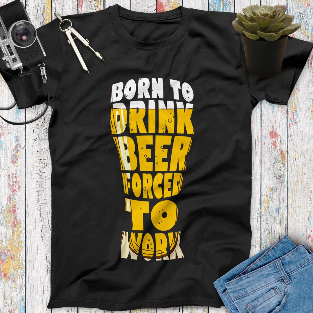 Born to Drink Beer Forced to Work Funny Beer T Shirt, Beer Gifts, Beer  Lovers, Funny Drinking Shirt, Beer Shirt Women Men -  Finland