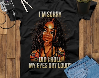 I Am Sorry Did I Roll My Eyes Out Loud Black Girl T Shirt African American T-Shirt, Black Women, Black Pride, Melanin Shirt, Afro Girl Shirt