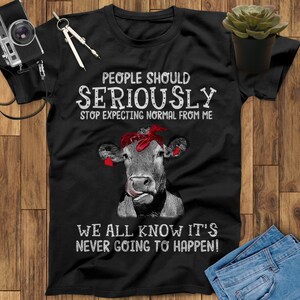 People Should Seriously Stop Expecting Normal From Me We All Know It's Never Going To Happen Heifer Shirt, Farm Shirt Cow Shirt Farmer Shirt